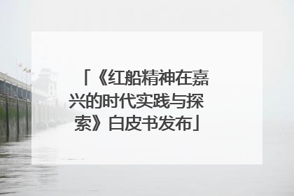 《红船精神在嘉兴的时代实践与探索》白皮书发布