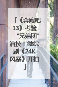 《奔跑吧13》考验“兄弟团”演技！微综剧《24K风暴》开拍