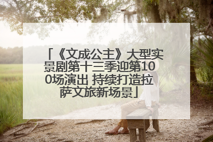 《文成公主》大型实景剧第十三季迎第100场演出 持续打造拉萨文旅新场景
