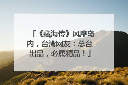 《藏海传》风靡岛内，台湾网友：总台出品，必属精品！