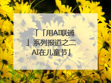 「用AI联通」系列报道之二AI在儿童节