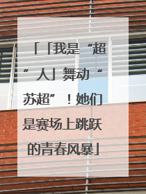 「我是“超”人」舞动“苏超”！她们是赛场上跳跃的青春风暴