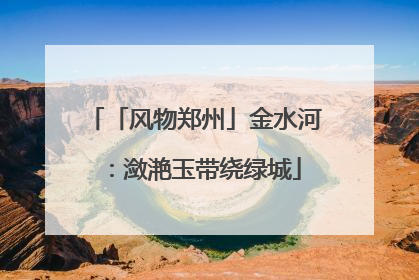 「风物郑州」金水河：潋滟玉带绕绿城