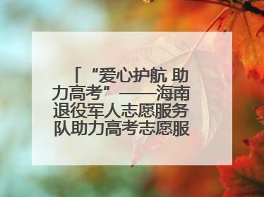 “爱心护航 助力高考”——海南退役军人志愿服务队助力高考志愿服务活动