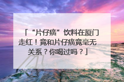 “片仔癀”饮料在厦门走红！竟和片仔癀竟毫无关系？你喝过吗？
