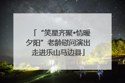 “笑星齐聚•情暖夕阳”老龄慰问演出走进乐山马边县