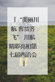 “美丽川航 客货齐飞” 川航精彩亮相第七届西洽会