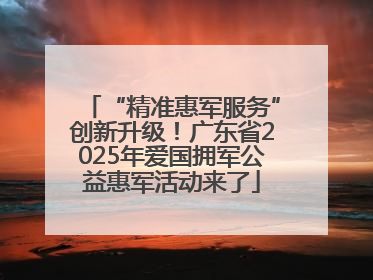 “精准惠军服务”创新升级！广东省2025年爱国拥军公益惠军活动来了