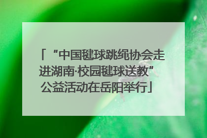 “中国毽球跳绳协会走进湖南·校园毽球送教”公益活动在岳阳举行