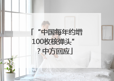 “中国每年约增100枚核弹头”？中方回应