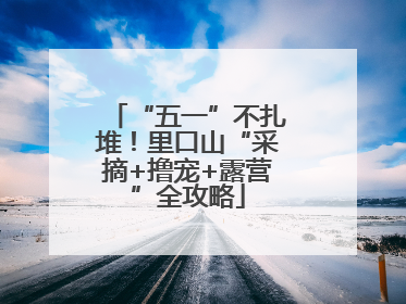 “五一”不扎堆！里口山“采摘+撸宠+露营”全攻略
