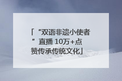 “双语非遗小使者”直播 10万+点赞传承传统文化