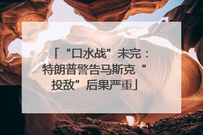 “口水战”未完：特朗普警告马斯克“投敌”后果严重
