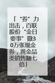 “券”力出击，百联股份“金日要事”撒30万张现金券，黄金品类销售翻七倍