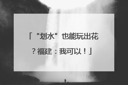 “划水”也能玩出花？福建：我可以！