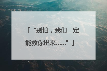 “别怕，我们一定能救你出来……”