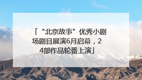 “北京故事”优秀小剧场剧目展演6月启幕，24部作品轮番上演