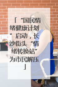 “国民情绪健康计划”启动，长沙街头“情绪转换站”为市民解压
