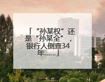 “孙某权”还是“孙某全”，银行人倒查34年……