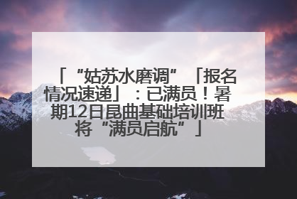 “姑苏水磨调”「报名情况速递」：已满员！暑期12日昆曲基础培训班将“满员启航”