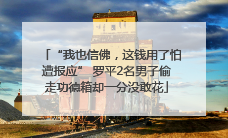 “我也信佛，这钱用了怕遭报应” 罗平2名男子偷走功德箱却一分没敢花
