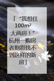 “我想住100m²大两房！”杭州一购房者抱怨找不到这样的新房