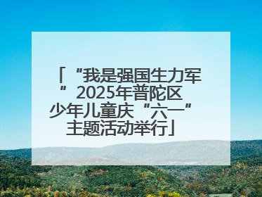 “我是强国生力军”2025年普陀区少年儿童庆“六一”主题活动举行
