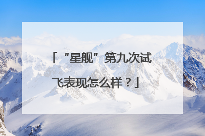 “星舰”第九次试飞表现怎么样？