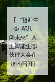 “智汇生态-AI共创未来”人工智能生态伙伴大会在济南召开