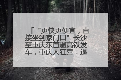 “更快更便宜，直接坐到家门口”长沙至重庆东首趟高铁发车，重庆人狂喜：退了票也要坐