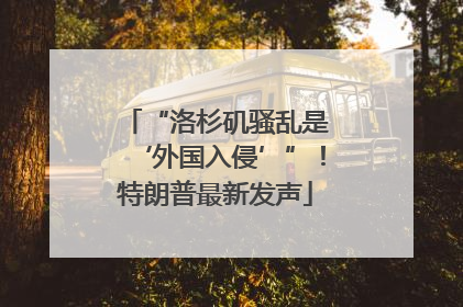 “洛杉矶骚乱是‘外国入侵’”！特朗普最新发声