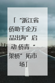 “浙江省侨助千企万品出海”启动 侨青“架桥”拓市场