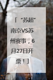 “苏超”南京VS苏州赛事，6月27日开票！