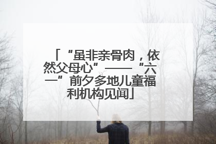 “虽非亲骨肉，依然父母心”——“六一”前夕多地儿童福利机构见闻