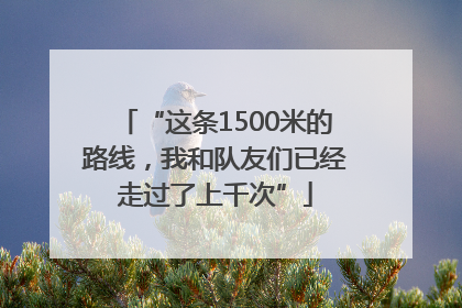“这条1500米的路线，我和队友们已经走过了上千次”