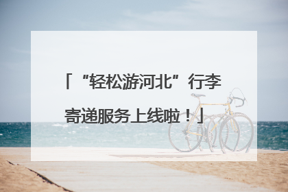 “轻松游河北”行李寄递服务上线啦！