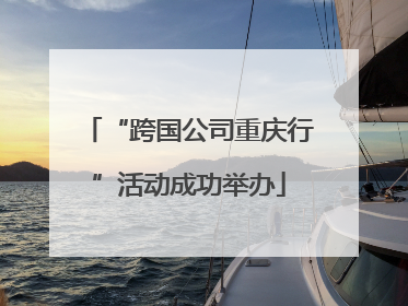 “跨国公司重庆行”活动成功举办