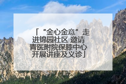 “金心金意”走进锦园社区 邀请青医附院保膝中心开展讲座及义诊
