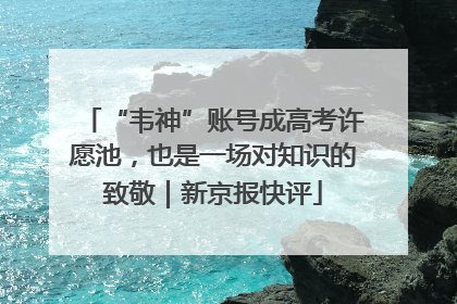 “韦神”账号成高考许愿池，也是一场对知识的致敬｜新京报快评