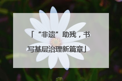 “非遗”助残，书写基层治理新篇章