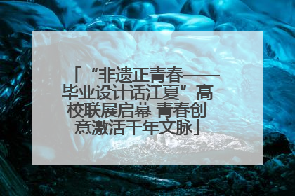 “非遗正青春——毕业设计话江夏”高校联展启幕 青春创意激活千年文脉