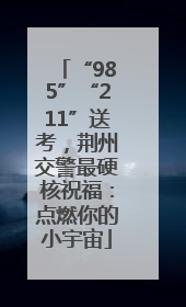 “985”“211”送考，荆州交警最硬核祝福：点燃你的小宇宙