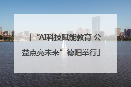 “AI科技赋能教育 公益点亮未来”德阳举行