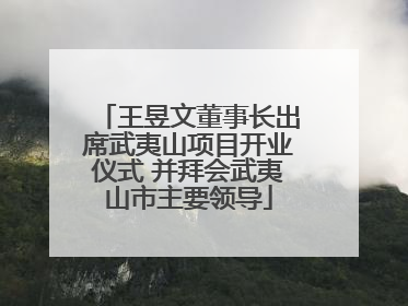 王昱文董事长出席武夷山项目开业仪式 并拜会武夷山市主要领导