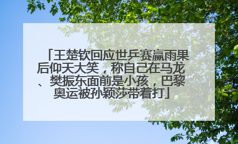 王楚钦回应世乒赛赢雨果后仰天大笑，称自己在马龙、樊振东面前是小孩，巴黎奥运被孙颖莎带着打
