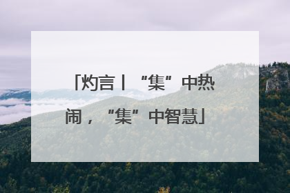 灼言丨“集”中热闹，“集”中智慧