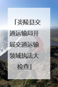 炎陵县交通运输局开展交通运输领域执法大检查