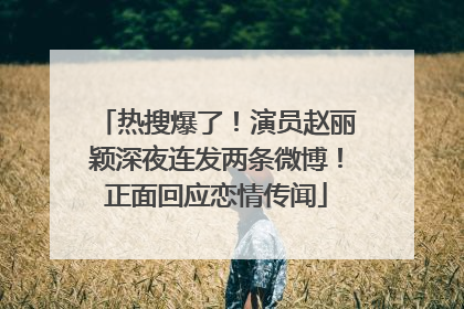 热搜爆了！演员赵丽颖深夜连发两条微博！正面回应恋情传闻