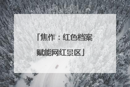 焦作：红色档案赋能网红景区
