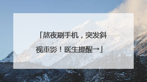 熬夜刷手机，突发斜视重影！医生提醒→